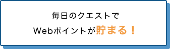 毎日のクエストでWebポイントが貯まる！